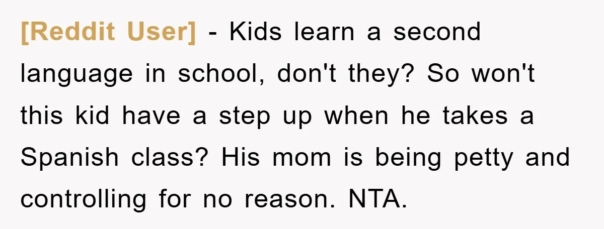 [Reddit User] − Kids learn a second language in school, don't they? So won't this kid have a step up when he takes a Spanish class? His mom is being...