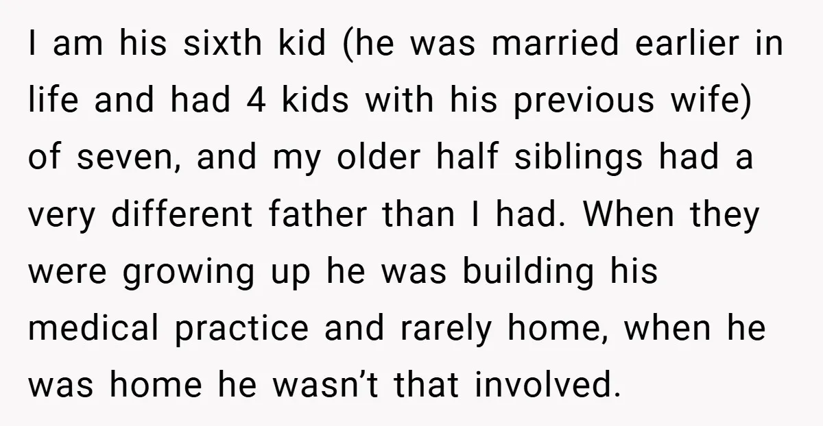 I am his sixth kid (he was married earlier in life and had 4 kids with his previous wife) of seven, and my older half siblings had a very different...
