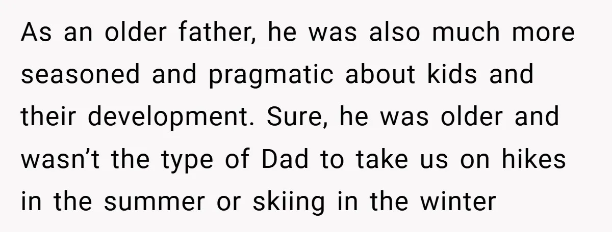 As an older father, he was also much more seasoned and pragmatic about kids and their development. Sure, he was older and wasn’t the type of Dad to take us...