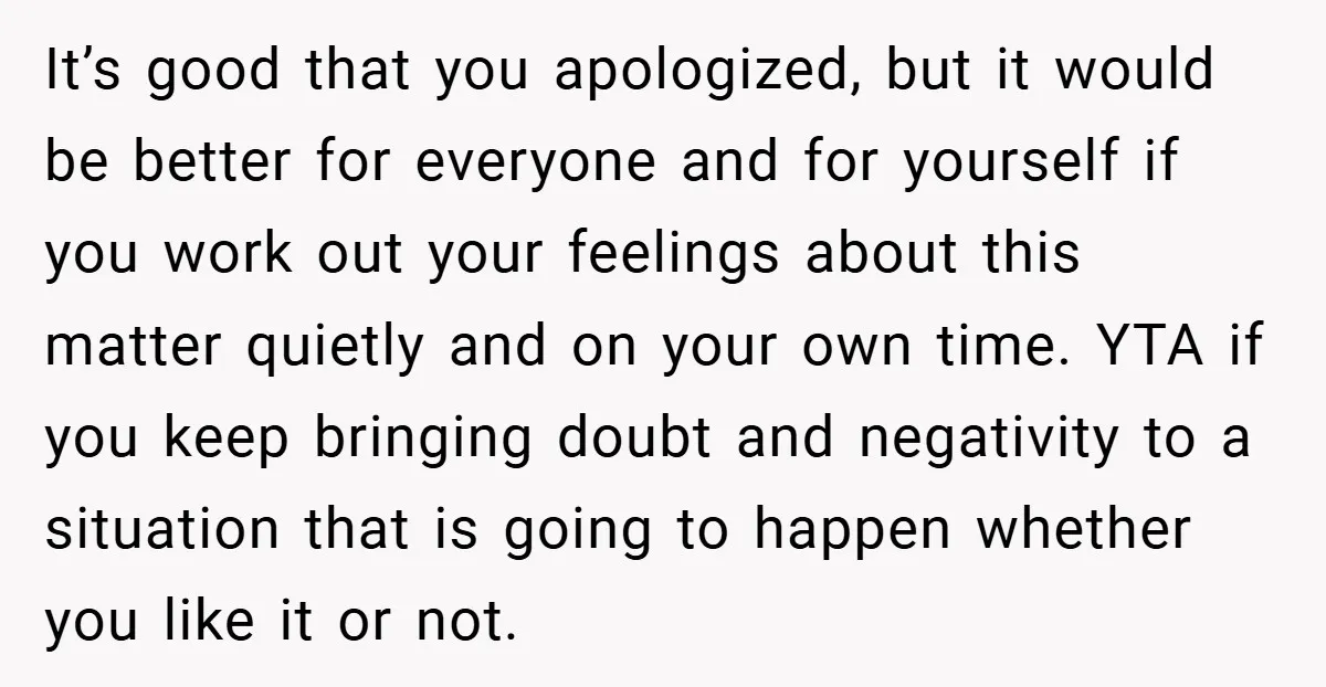 It’s good that you apologized, but it would be better for everyone and for yourself if you work out your feelings about this matter quietly and on your own time....