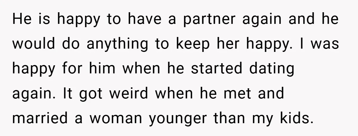 He is happy to have a partner again and he would do anything to keep her happy. I was happy for him when he started dating again. It got weird...