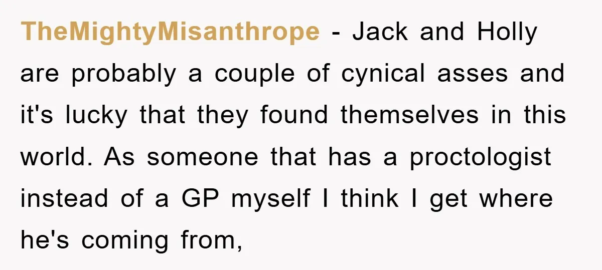 TheMightyMisanthrope - Jack and Holly are probably a couple of cynical asses and it's lucky that they found themselves in this world. As someone that has a proctologist instead of...