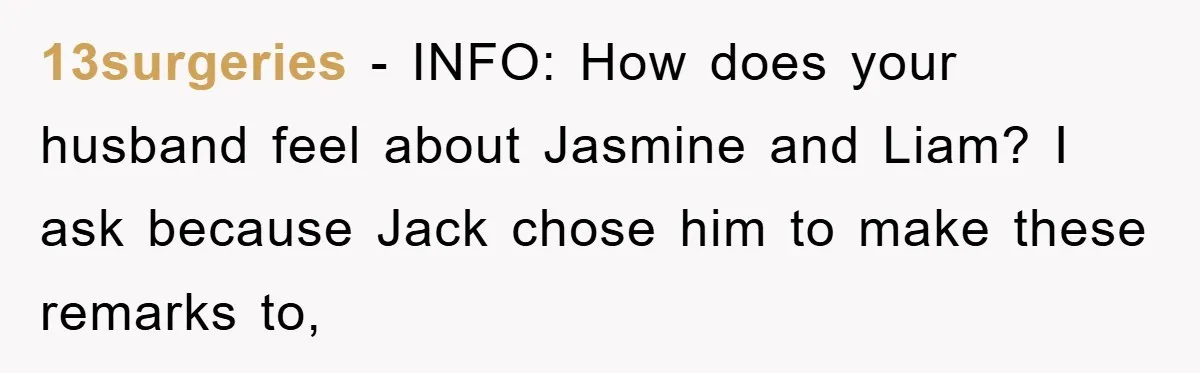 13surgeries - INFO: How does your husband feel about Jasmine and Liam? I ask because Jack chose him to make these remarks to,