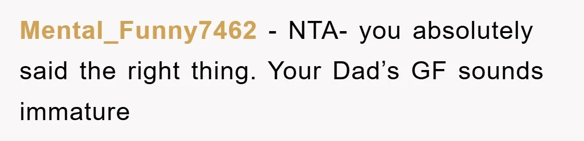 Mental_Funny7462 − NTA- you absolutely said the right thing. Your Dad’s GF sounds immature