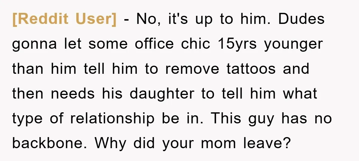 [Reddit User] − No, it's up to him. Dudes gonna let some office chic 15yrs younger than him tell him to remove tattoos and then needs his daughter to tell...
