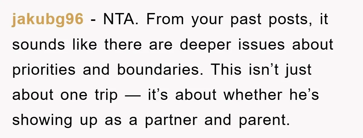 jakubg96 - NTA. From your past posts, it sounds like there are deeper issues about priorities and boundaries. This isn’t just about one trip — it’s about whether he’s showing...