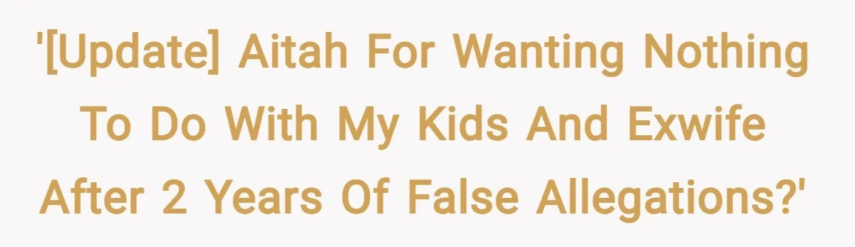 '[UPDATE] AITAH for wanting nothing to do with my kids and exwife after 2 years of false allegations?'