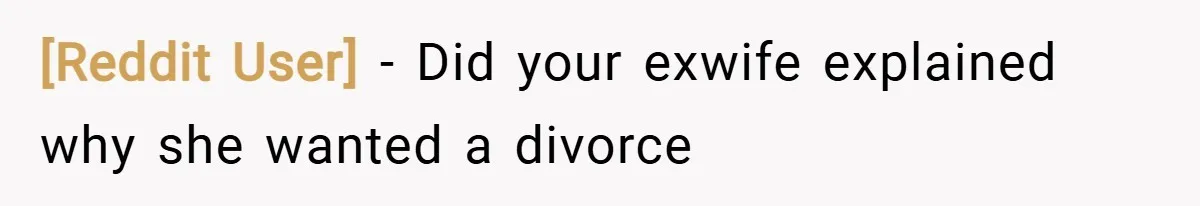 [Reddit User] − Did your exwife explained why she wanted a divorce