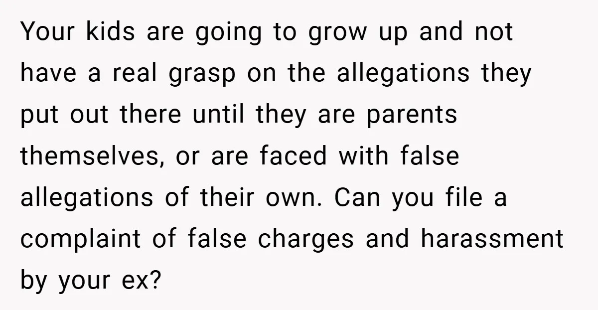 Your kids are going to grow up and not have a real grasp on the allegations they put out there until they are parents themselves, or are faced with false...