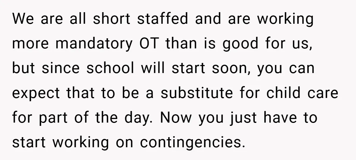 We are all short staffed and are working more mandatory OT than is good for us, but since school will start soon, you can expect that to be a substitute...