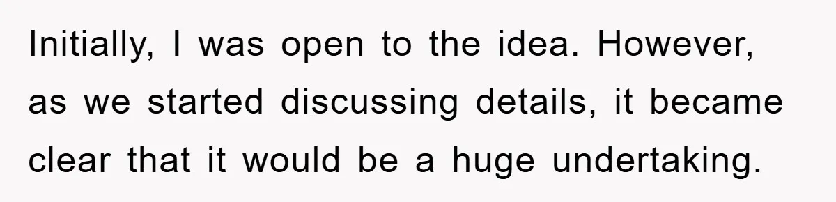 Initially, I was open to the idea. However, as we started discussing details, it became clear that it would be a huge undertaking.