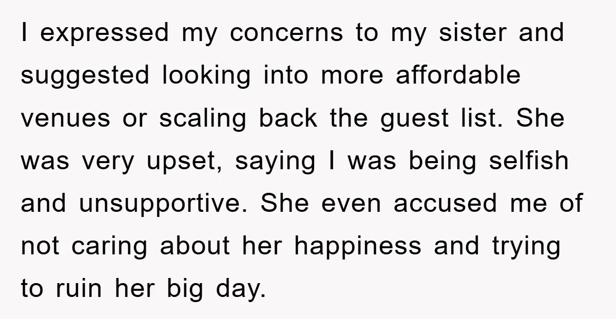 I expressed my concerns to my sister and suggested looking into more affordable venues or scaling back the guest list. She was very upset, saying I was being selfish and...
