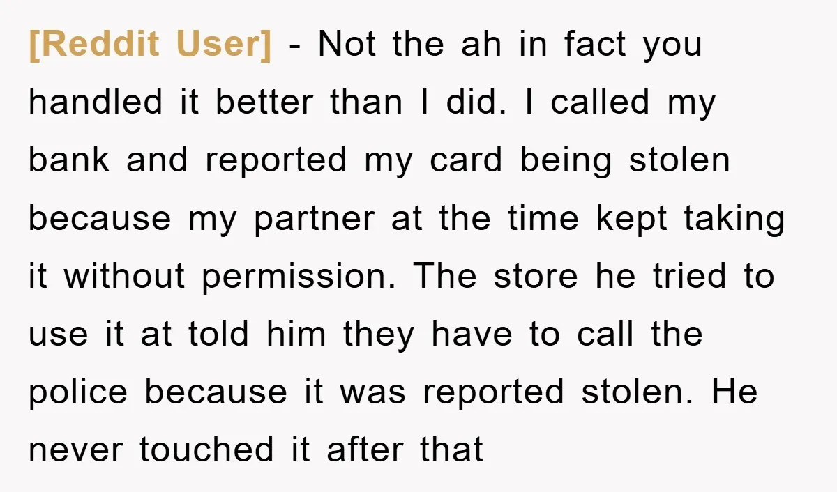 [Reddit User] - Not the ah in fact you handled it better than I did. I called my bank and reported my card being stolen because my partner at the...