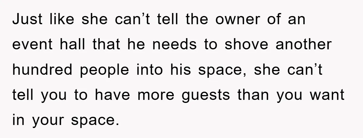 Just like she can’t tell the owner of an event hall that he needs to shove another hundred people into his space, she can’t tell you to have more guests...