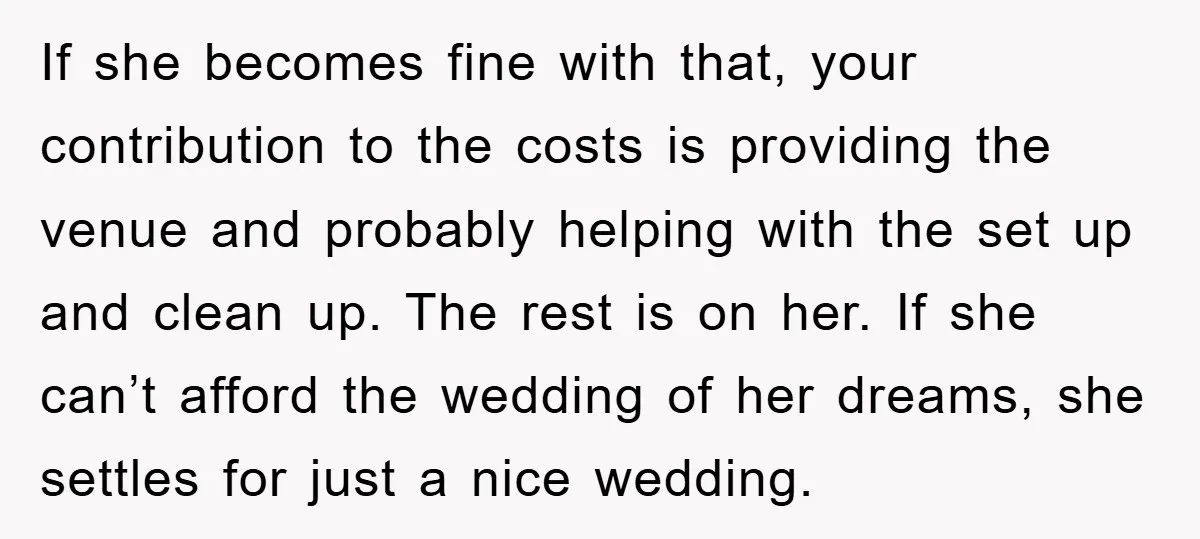 If she becomes fine with that, your contribution to the costs is providing the venue and probably helping with the set up and clean up. The rest is on her....