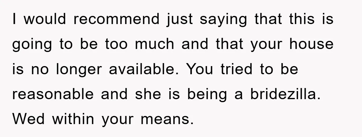 I would recommend just saying that this is going to be too much and that your house is no longer available. You tried to be reasonable and she is being...