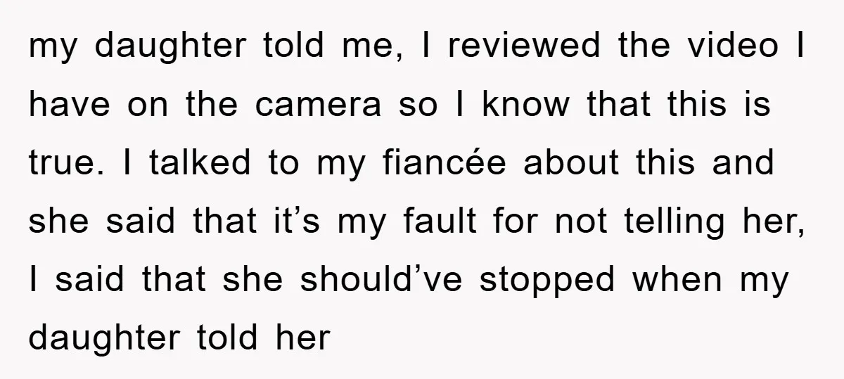 my daughter told me, I reviewed the video I have on the camera so I know that this is true. I talked to my fiancée about this and she said...