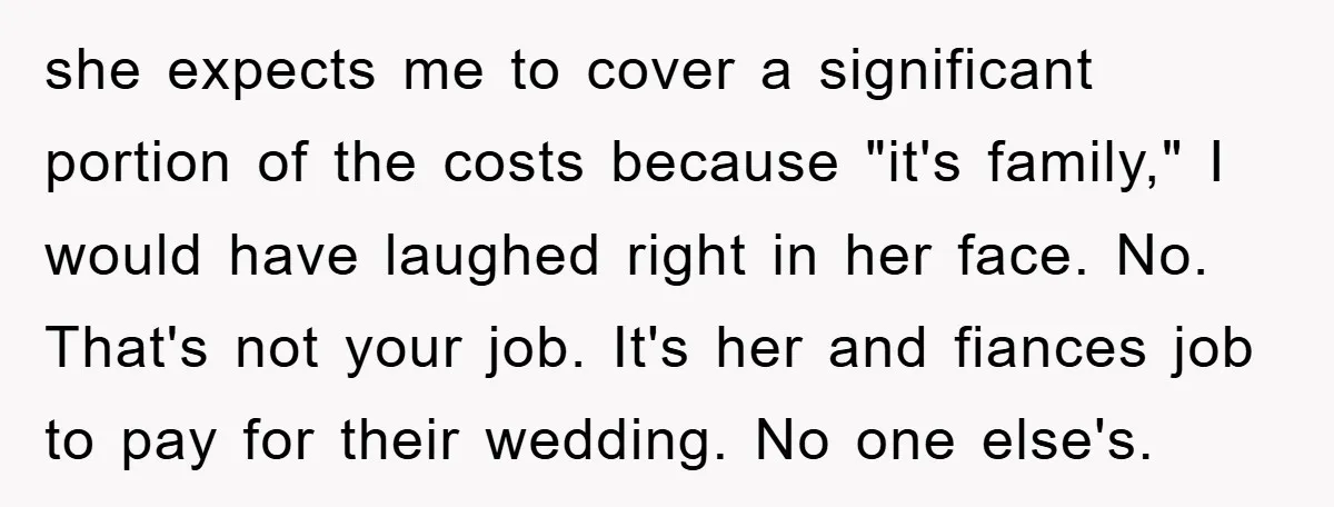 she expects me to cover a significant portion of the costs because "it's family," I would have laughed right in her face. No. That's not your job. It's her and...
