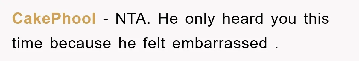 CakePhool - NTA. He only heard you this time because he felt embarrassed .