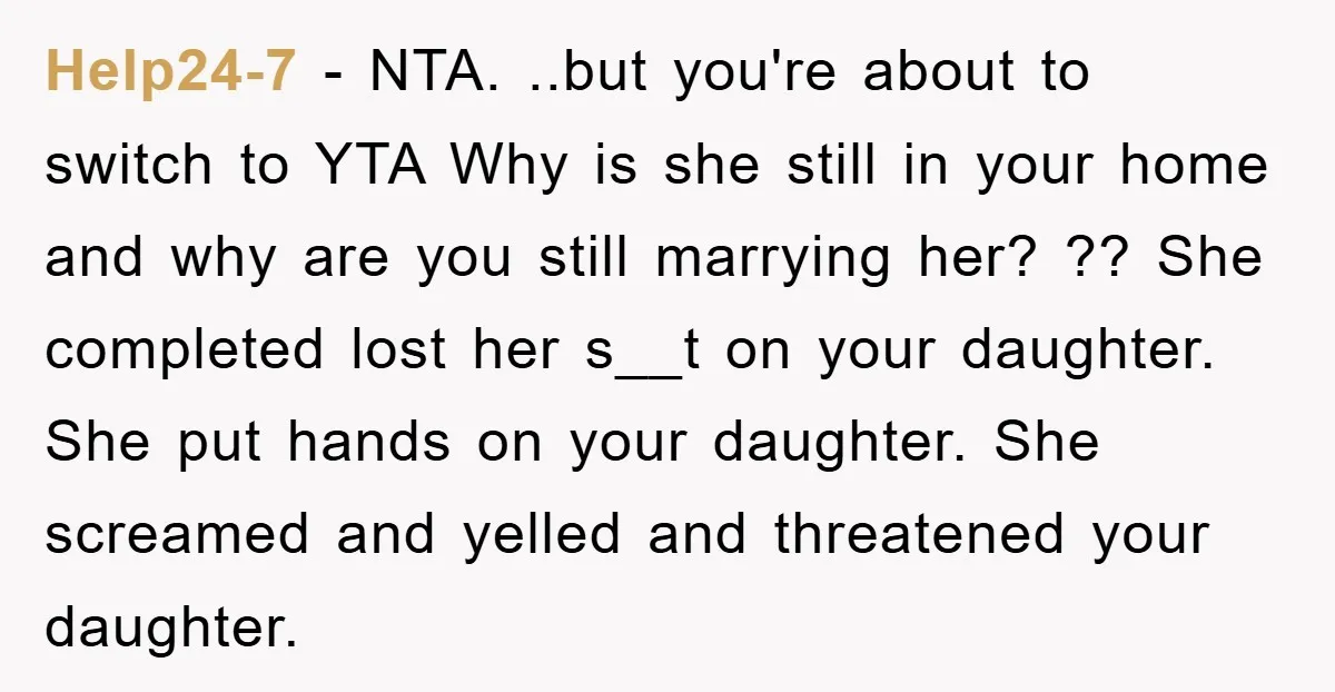 Help24-7 − NTA. ..but you're about to switch to YTA Why is she still in your home and why are you still marrying her? ?? She completed lost her s__t...