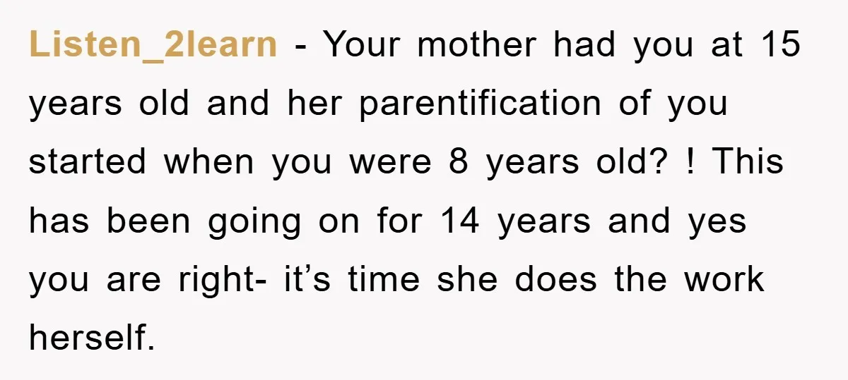 Listen_2learn - Your mother had you at 15 years old and her parentification of you started when you were 8 years old? ! This has been going on for 14...