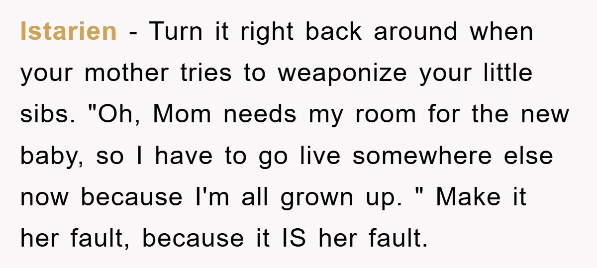 Istarien - Turn it right back around when your mother tries to weaponize your little sibs. "Oh, Mom needs my room for the new baby, so I have to go...