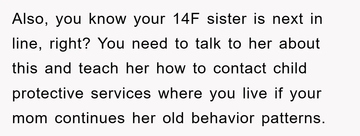 Also, you know your 14F sister is next in line, right? You need to talk to her about this and teach her how to contact child protective services where you...