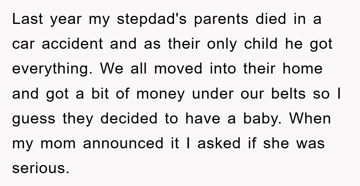 Last year my stepdad's parents died in a car accident and as their only child he got everything. We all moved into their home and got a bit of money...