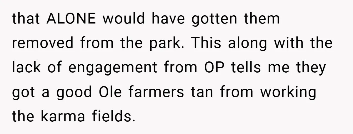 that ALONE would have gotten them removed from the park. This along with the lack of engagement from OP tells me they got a good Ole farmers tan from working...