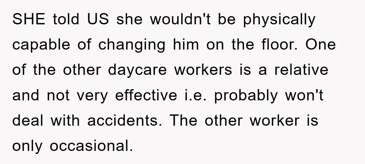 SHE told US she wouldn't be physically capable of changing him on the floor. One of the other daycare workers is a relative and not very effective i.e. probably won't...