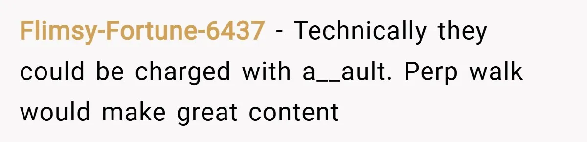 Flimsy-Fortune-6437 − Technically they could be charged with a__ault. Perp walk would make great content