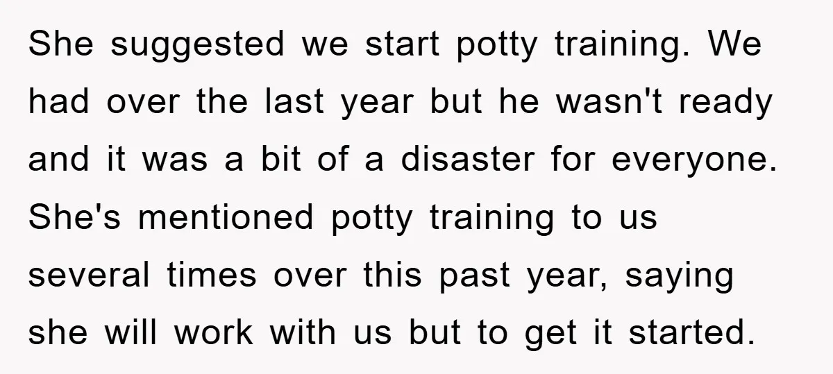 She suggested we start potty training. We had over the last year but he wasn't ready and it was a bit of a disaster for everyone. She's mentioned potty training...