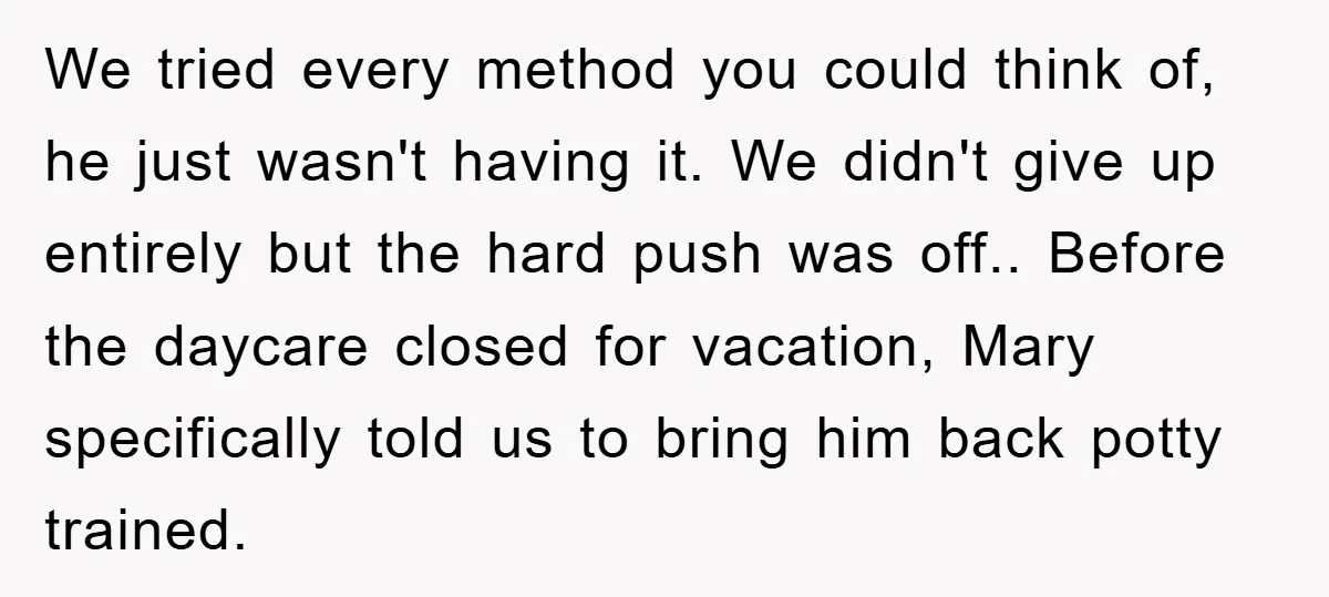 We tried every method you could think of, he just wasn't having it. We didn't give up entirely but the hard push was off.. Before the daycare closed for vacation,...