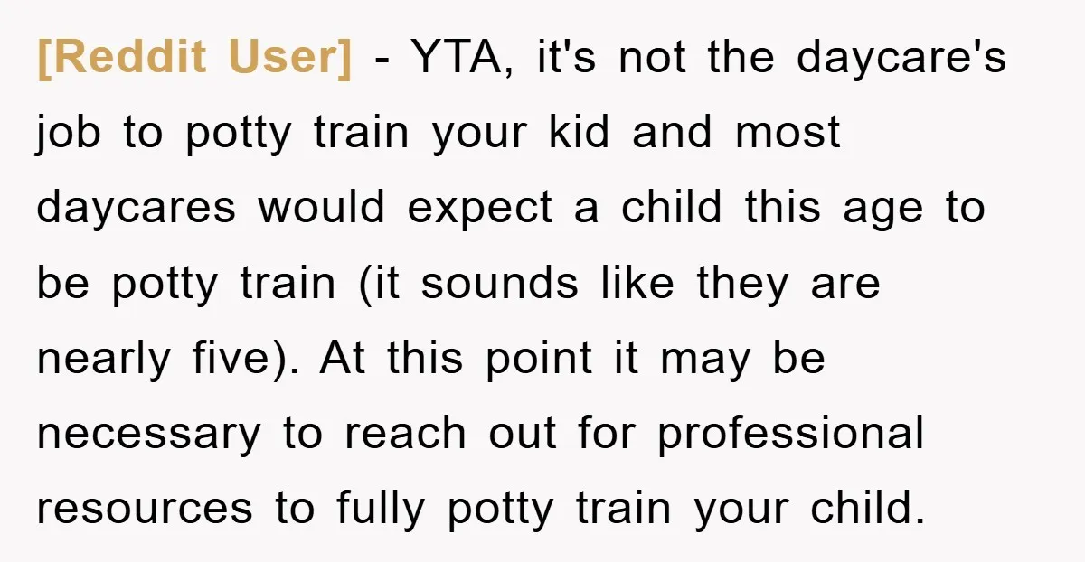 [Reddit User] − YTA, it's not the daycare's job to potty train your kid and most daycares would expect a child this age to be potty train (it sounds like...