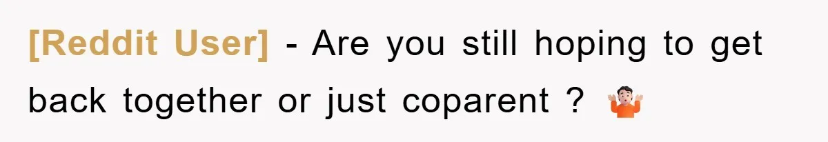 [Reddit User] − Are you still hoping to get back together or just coparent ? 🤷🏻