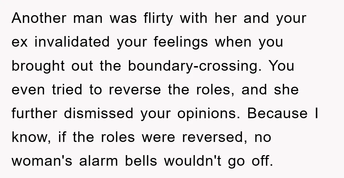 Another man was flirty with her and your ex invalidated your feelings when you brought out the boundary-crossing. You even tried to reverse the roles, and she further dismissed your...