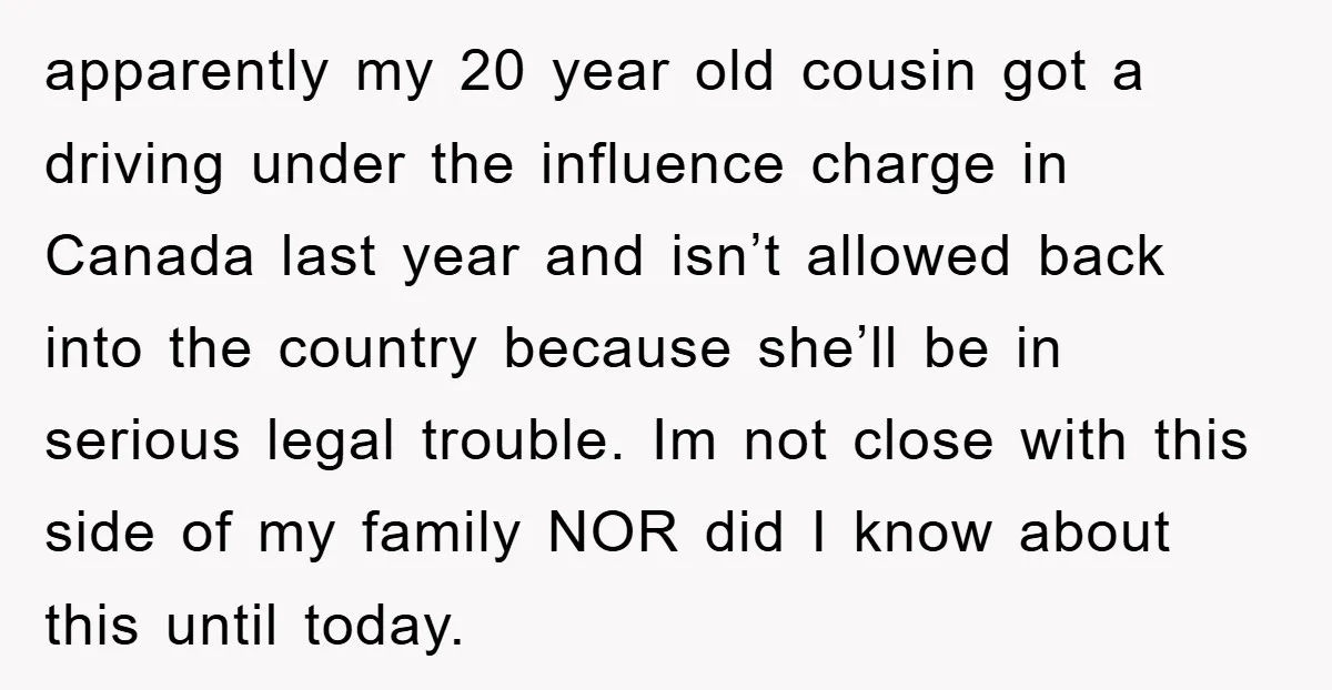apparently my 20 year old cousin got a driving under the influence charge in Canada last year and isn’t allowed back into the country because she’ll be in serious legal...