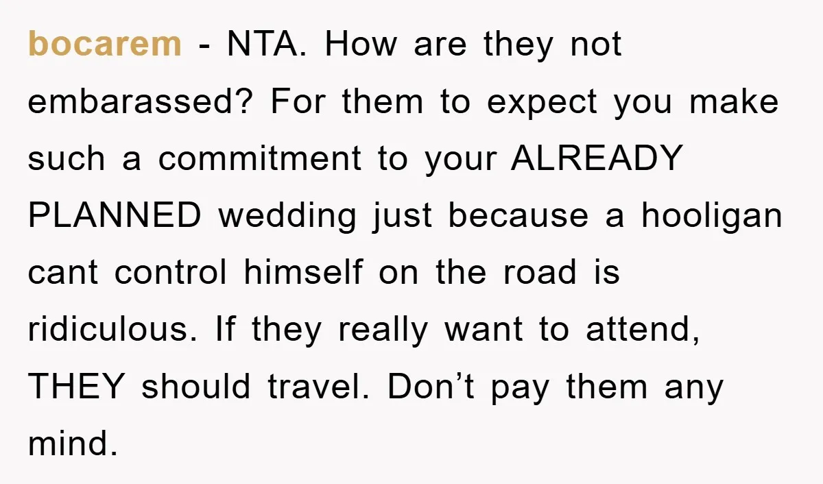 bocarem − NTA. How are they not embarassed? For them to expect you make such a commitment to your ALREADY PLANNED wedding just because a hooligan cant control himself on...