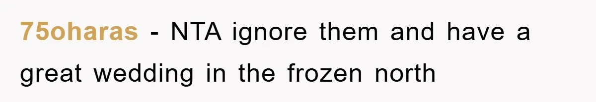 75oharas − NTA ignore them and have a great wedding in the frozen north