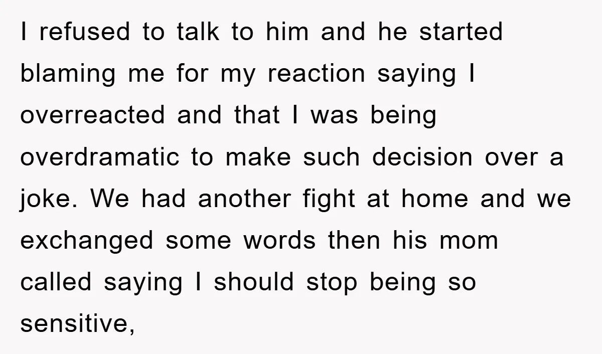 I refused to talk to him and he started blaming me for my reaction saying I overreacted and that I was being overdramatic to make such decision over a joke....