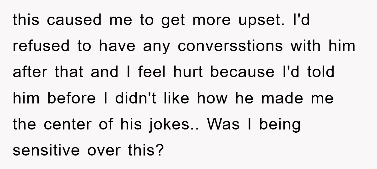 this caused me to get more upset. I'd refused to have any conversstions with him after that and I feel hurt because I'd told him before I didn't like how...