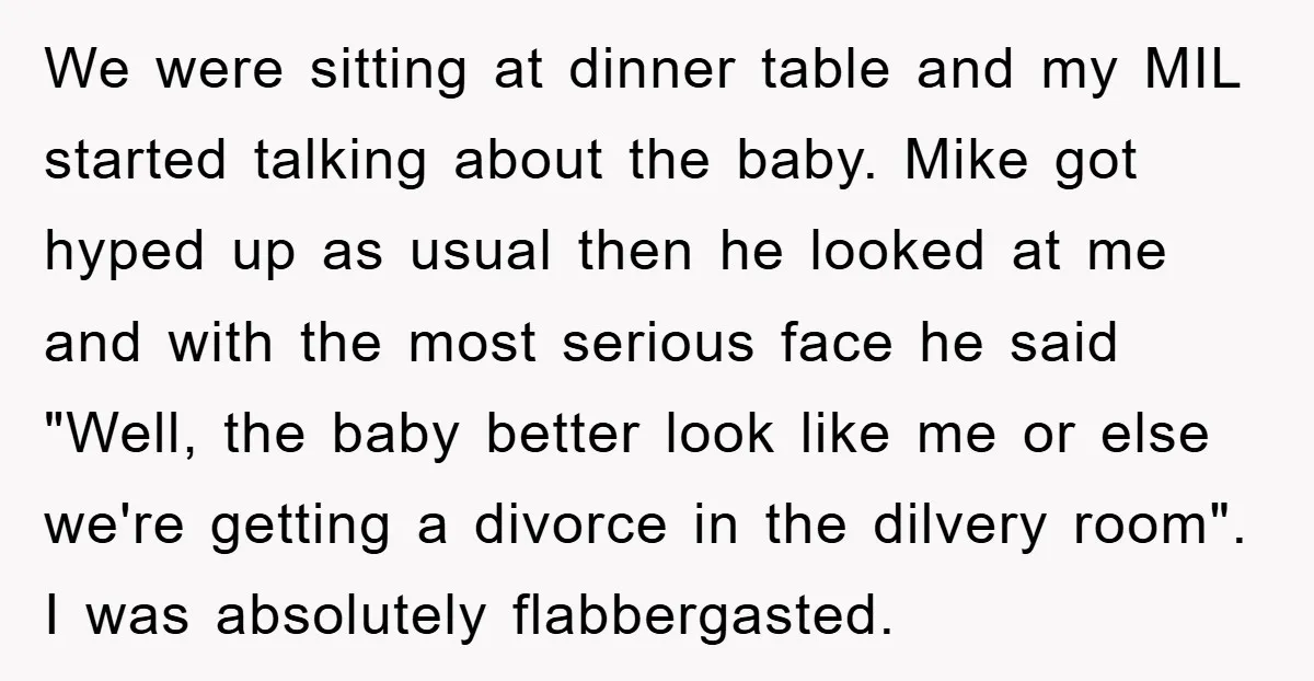 We were sitting at dinner table and my MIL started talking about the baby. Mike got hyped up as usual then he looked at me and with the most serious...