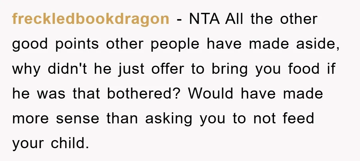 freckledbookdragon − NTA All the other good points other people have made aside, why didn't he just offer to bring you food if he was that bothered? Would have made...