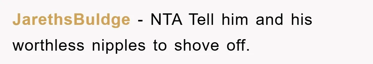 JarethsBuldge − NTA Tell him and his worthless nipples to shove off.
