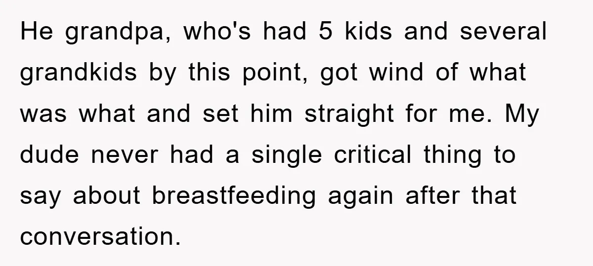 He grandpa, who's had 5 kids and several grandkids by this point, got wind of what was what and set him straight for me. My dude never had a single...
