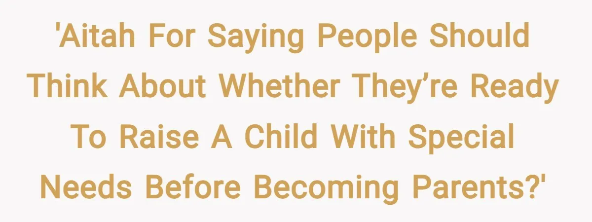 'AITAH for saying people should think about whether they’re ready to raise a child with special needs before becoming parents?'