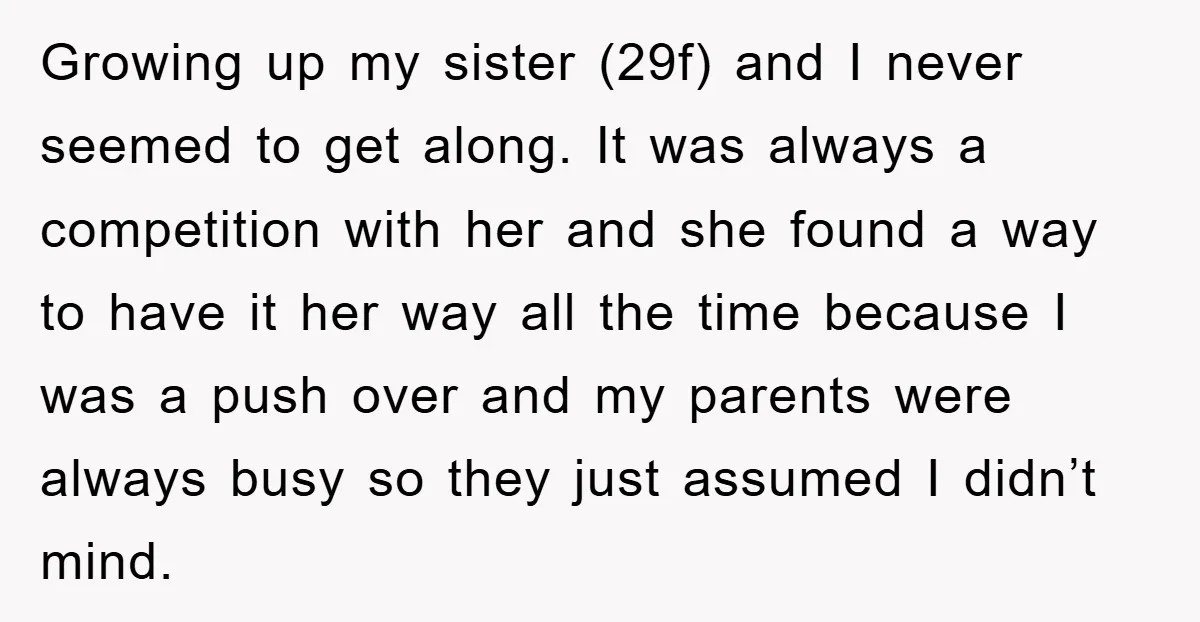 Growing up my sister (29f) and I never seemed to get along. It was always a competition with her and she found a way to have it her way all...