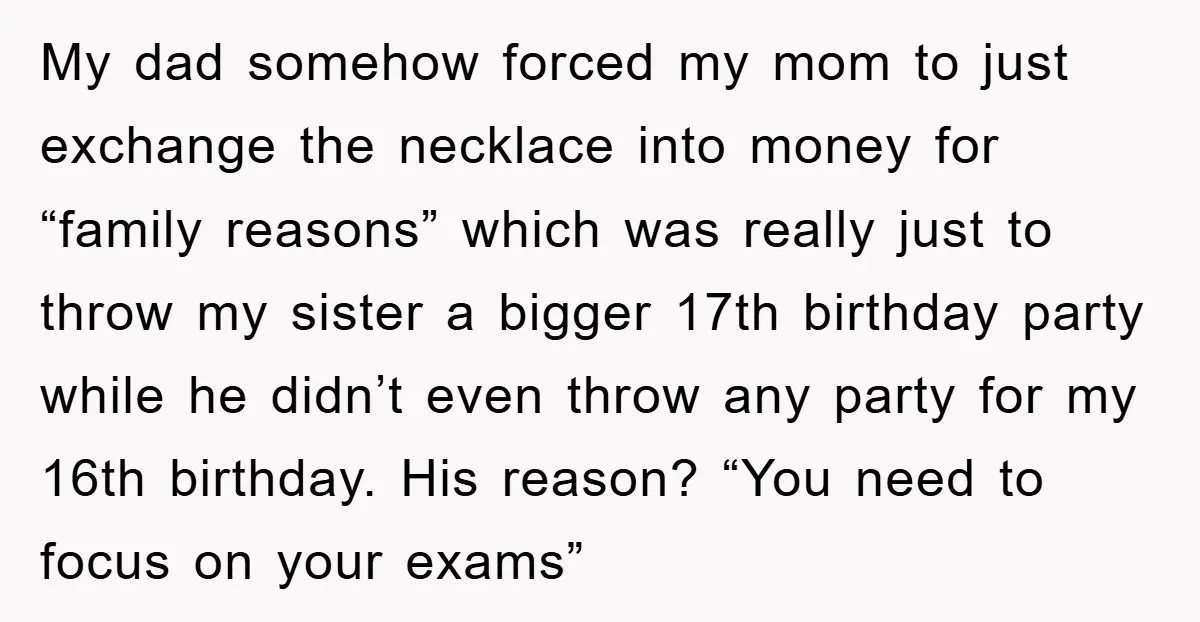 My dad somehow forced my mom to just exchange the necklace into money for “family reasons” which was really just to throw my sister a bigger 17th birthday party while...