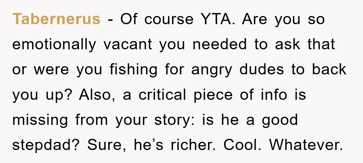 Tabernerus - Of course YTA. Are you so emotionally vacant you needed to ask that or were you fishing for angry dudes to back you up? Also, a critical piece...