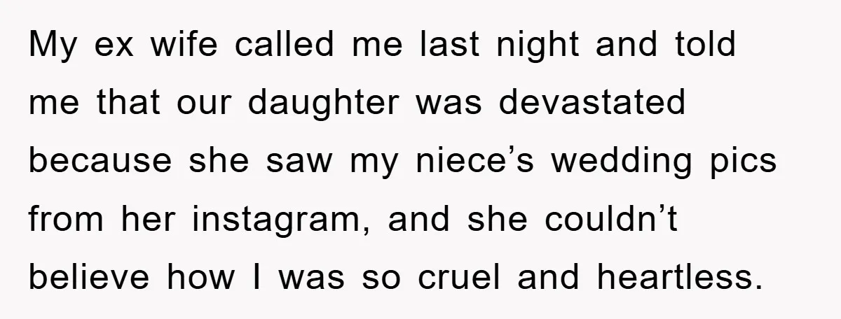 My ex wife called me last night and told me that our daughter was devastated because she saw my niece’s wedding pics from her instagram, and she couldn’t believe how...